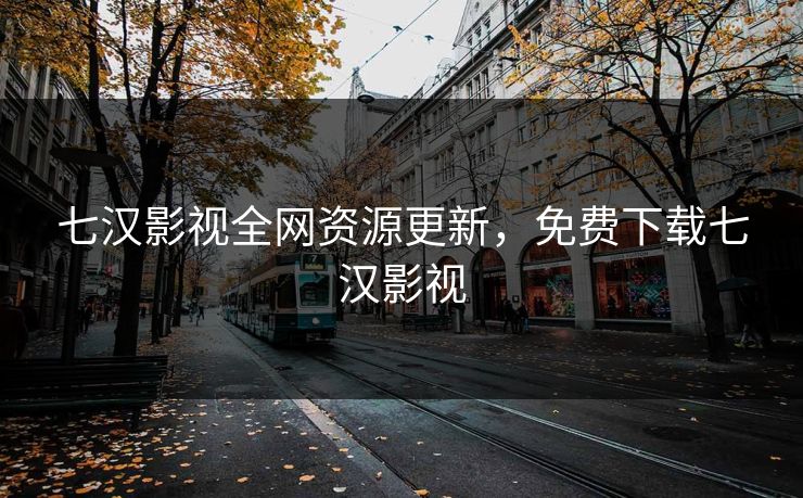 七汉影视全网资源更新，免费下载七汉影视
