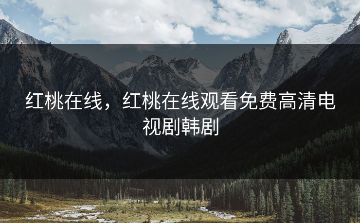 红桃在线，红桃在线观看免费高清电视剧韩剧