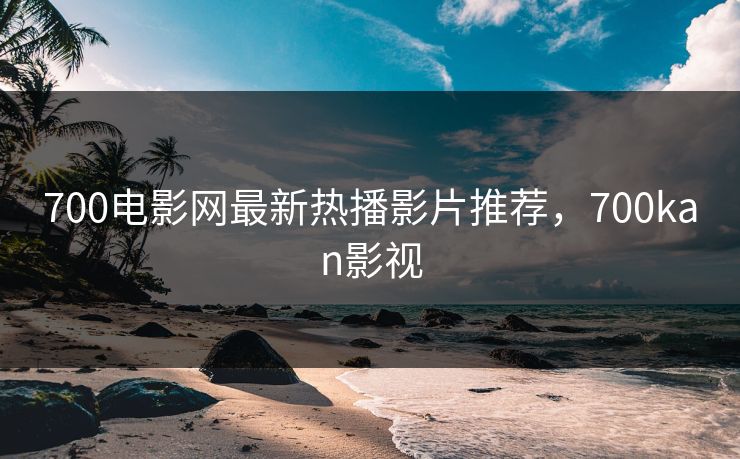 700电影网最新热播影片推荐，700kan影视