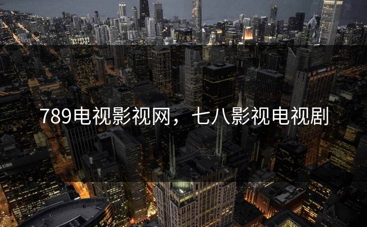 789电视影视网，七八影视电视剧