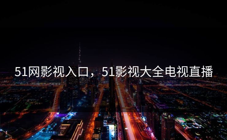 51网影视入口，51影视大全电视直播