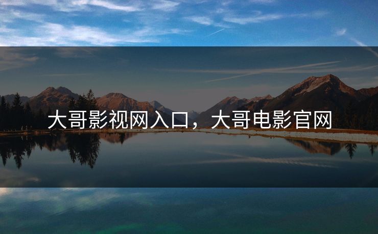 大哥影视网入口，大哥电影官网