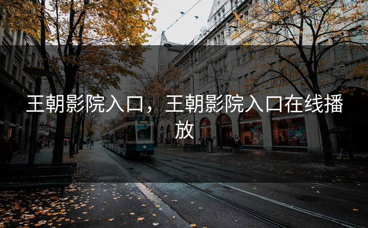 王朝影院入口，王朝影院入口在线播放