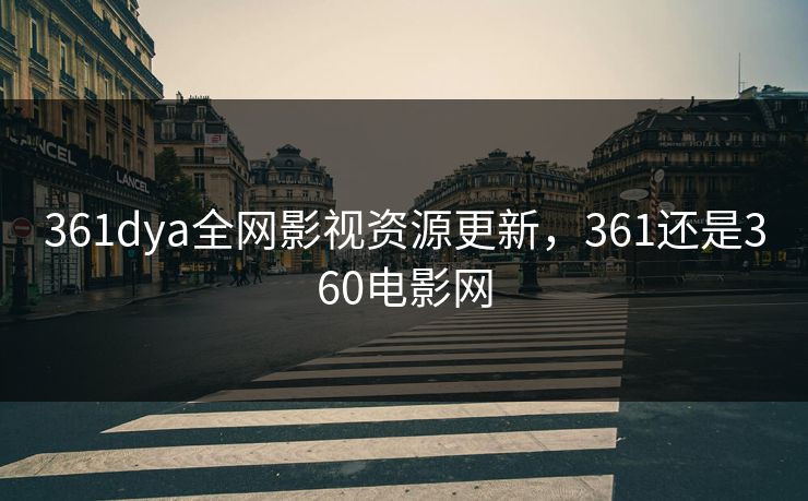 361dya全网影视资源更新,361还是360电影网 361dya全网影视资源更新,361还是360电影网
