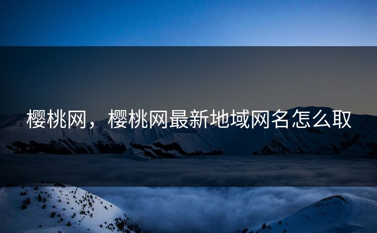 樱桃网，樱桃网最新地域网名怎么取