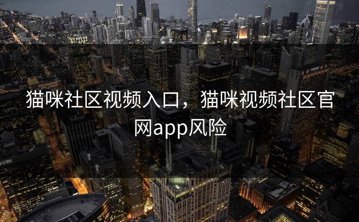 猫咪社区视频入口，猫咪视频社区官网app风险