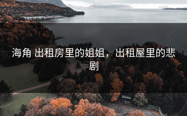 海角 出租房里的姐姐，出租屋里的悲剧